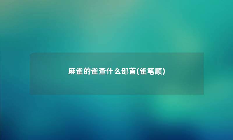 麻雀的雀查什么部首(雀笔顺) 麻雀的雀查什么部首(雀笔顺)