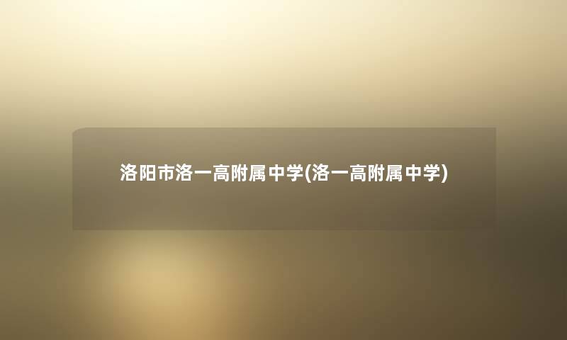 洛阳市洛一高附属中学(洛一高附属中学) 洛阳市洛一高附属中学(洛一高附属中学)