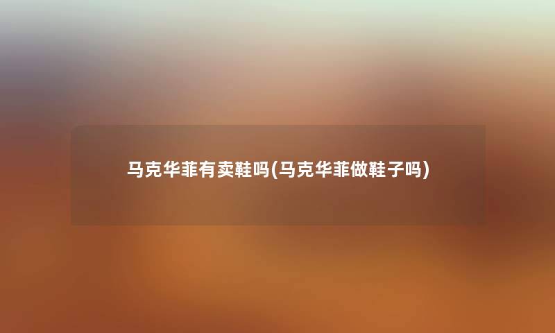 马克华菲有卖鞋吗(马克华菲做鞋子吗) 马克华菲有卖鞋吗(马克华菲做鞋子吗)