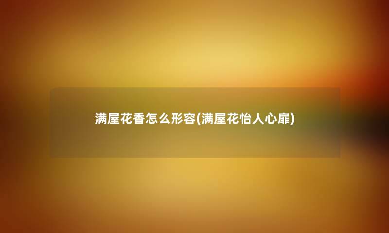 满屋花香怎么形容(满屋花怡人心扉) 满屋花香怎么形容(满屋花怡人心扉)