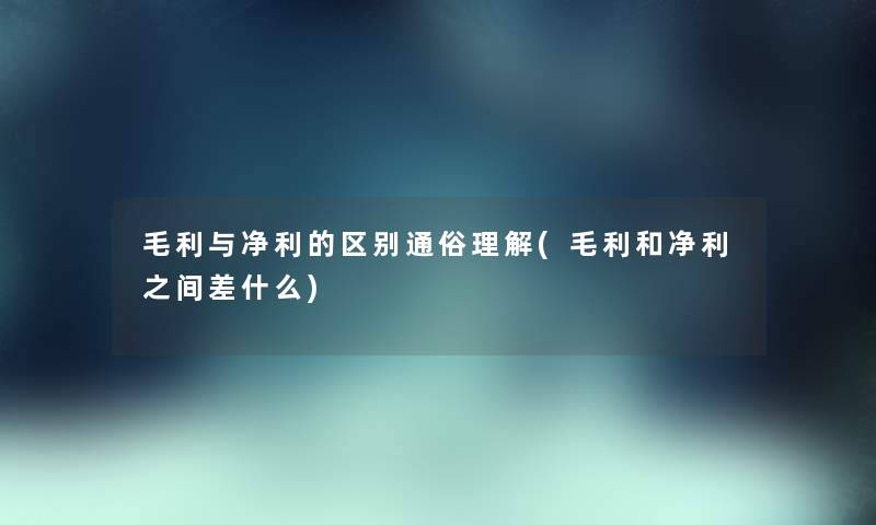 毛利与净利的区别通俗理解(毛利和净利之间差什么) 毛利与净利的区别通俗理解(毛利和净利之间差什么)