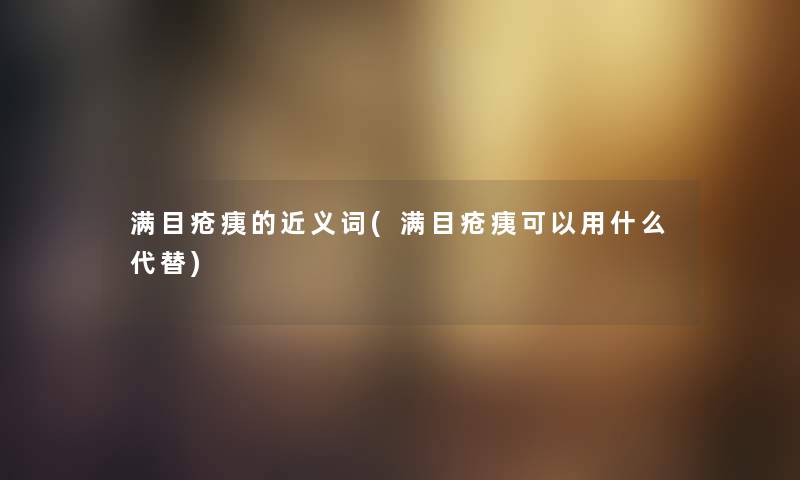 满目疮痍的近义词(满目疮痍可以用什么代替) 满目疮痍的近义词(满目疮痍可以用什么代替)