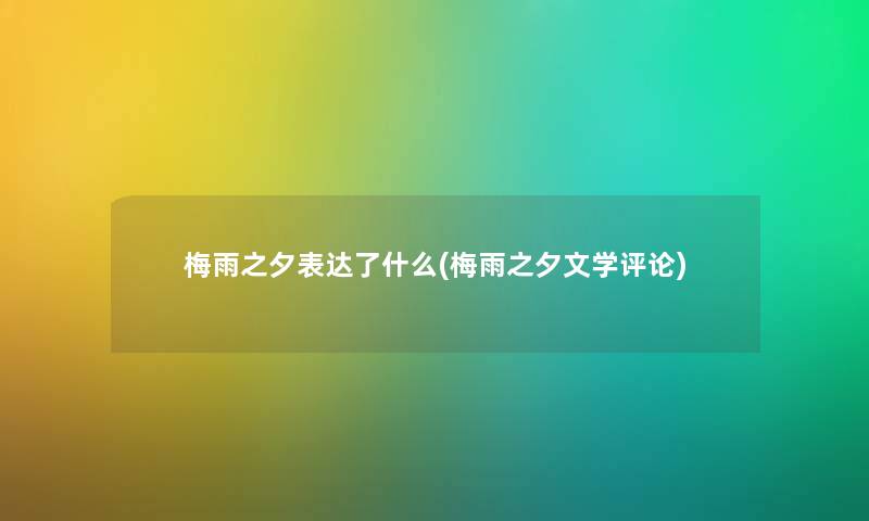 梅雨之夕表达了什么(梅雨之夕文学评论) 梅雨之夕表达了什么(梅雨之夕文学评论)