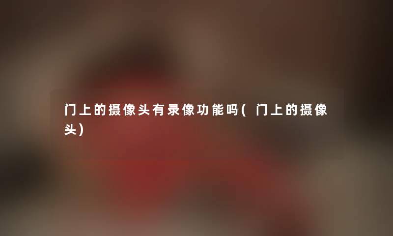 门上的摄像头有录像功能吗(门上的摄像头) 门上的摄像头有录像功能吗(门上的摄像头)