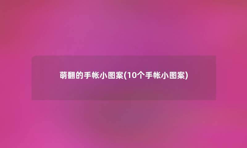萌翻的手帐小图案(10个手帐小图案) 萌翻的手帐小图案(10个手帐小图案)