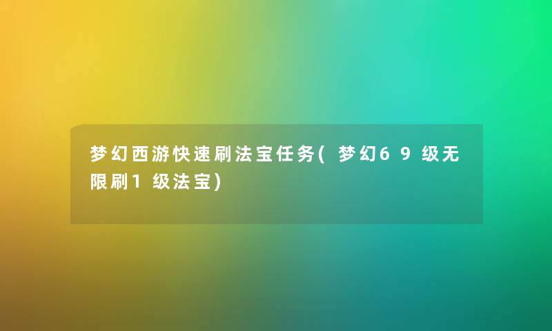 梦幻西游快速刷法宝任务(梦幻69级无限刷1级法宝) 梦幻西游快速刷法宝任务(梦幻69级无限刷1级法宝)