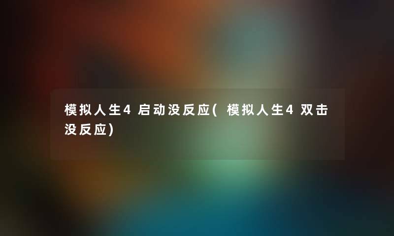 模拟人生4启动没反应(模拟人生4双击没反应) 模拟人生4启动没反应(模拟人生4双击没反应)