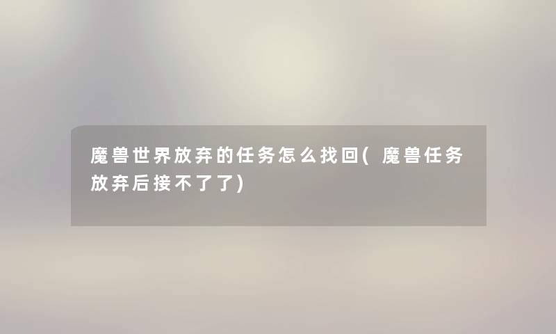 魔兽世界放弃的任务怎么找回(魔兽任务放弃后接不了了) 魔兽世界放弃的任务怎么找回(魔兽任务放弃后接不了了)