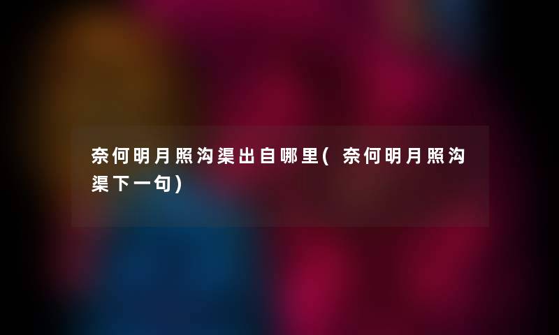 奈何明月照沟渠出自哪里(奈何明月照沟渠下一句) 奈何明月照沟渠出自哪里(奈何明月照沟渠下一句)