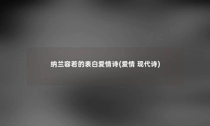 纳兰容若的表白爱情诗(爱情 现代诗) 纳兰容若的表白爱情诗(爱情 现代诗)