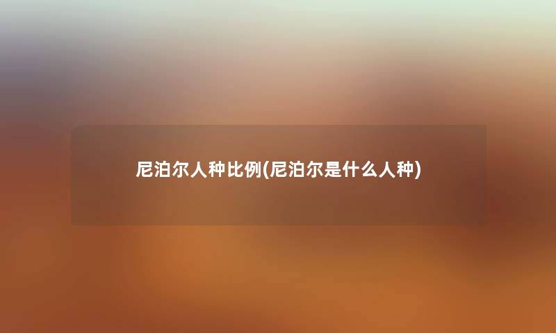 尼泊尔人种比例(尼泊尔是什么人种) 尼泊尔人种比例(尼泊尔是什么人种)