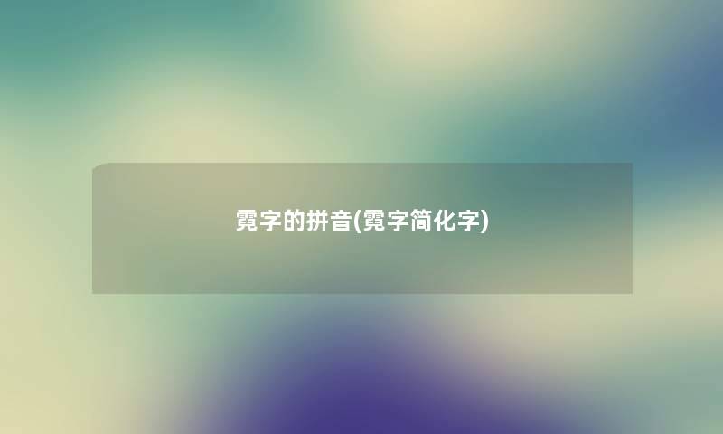 霓字的拼音(霓字简化字) 霓字的拼音(霓字简化字)