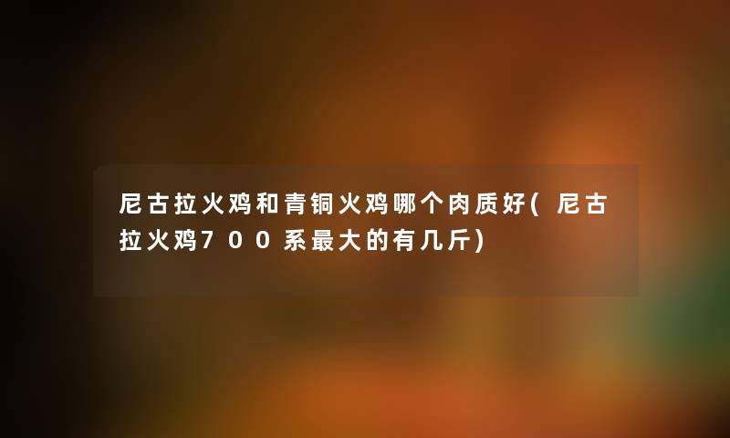 尼古拉火鸡和青铜火鸡哪个肉质好(尼古拉火鸡700系大的有几斤) 尼古拉火鸡和青铜火鸡哪个肉质好(尼古拉火鸡700系大的有几斤)
