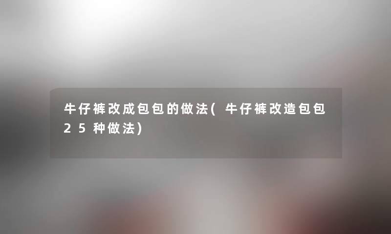 牛仔裤改成包包的做法(牛仔裤改造包包25种做法) 牛仔裤改成包包的做法(牛仔裤改造包包25种做法)