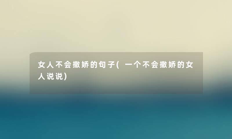 女人不会撒娇的句子(一个不会撒娇的女人说说) 女人不会撒娇的句子(一个不会撒娇的女人说说)