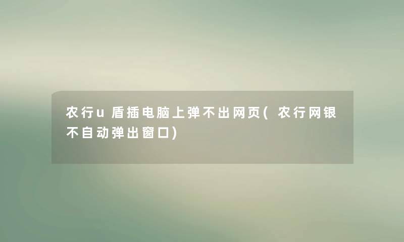 农行u盾插电脑上弹不出网页(农行网银不自动弹出窗口) 农行u盾插电脑上弹不出网页(农行网银不自动弹出窗口)