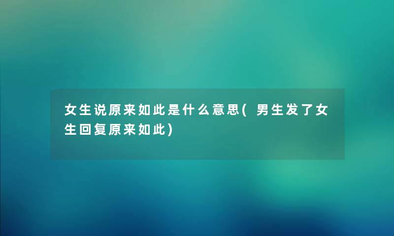 女生说原来如此是什么意思(男生发了女生回复原来如此) 女生说原来如此是什么意思(男生发了女生回复原来如此)