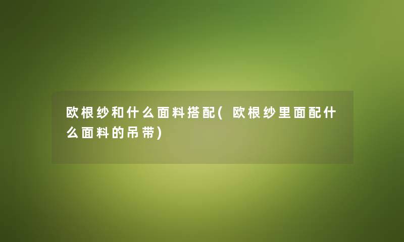 欧根纱和什么面料搭配(欧根纱里面配什么面料的吊带) 欧根纱和什么面料搭配(欧根纱里面配什么面料的吊带)
