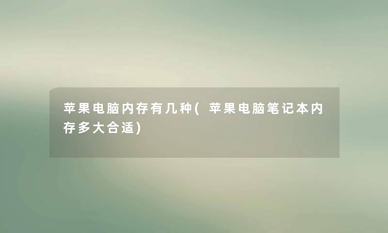 苹果电脑内存有几种(苹果电脑笔记本内存多大合适) 苹果电脑内存有几种(苹果电脑笔记本内存多大合适)