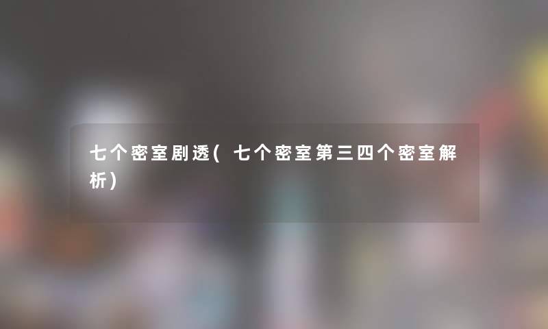 七个密室剧透(七个密室第三四个密室解析) 七个密室剧透(七个密室第三四个密室解析)