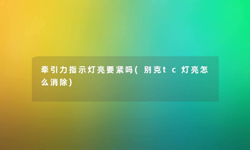 牵引力指示灯亮要紧吗(别克tc灯亮怎么消除) 牵引力指示灯亮要紧吗(别克tc灯亮怎么消除)