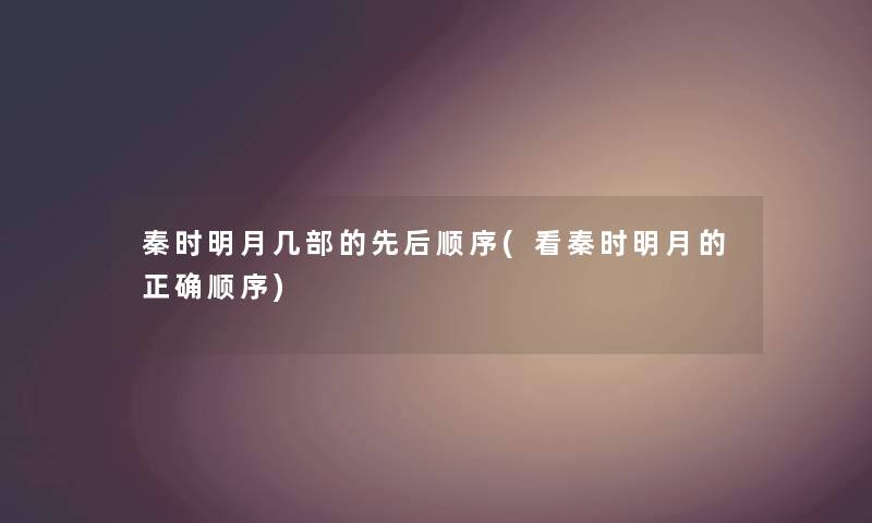 秦时明月几部的先后顺序(看秦时明月的正确顺序) 秦时明月几部的先后顺序(看秦时明月的正确顺序)