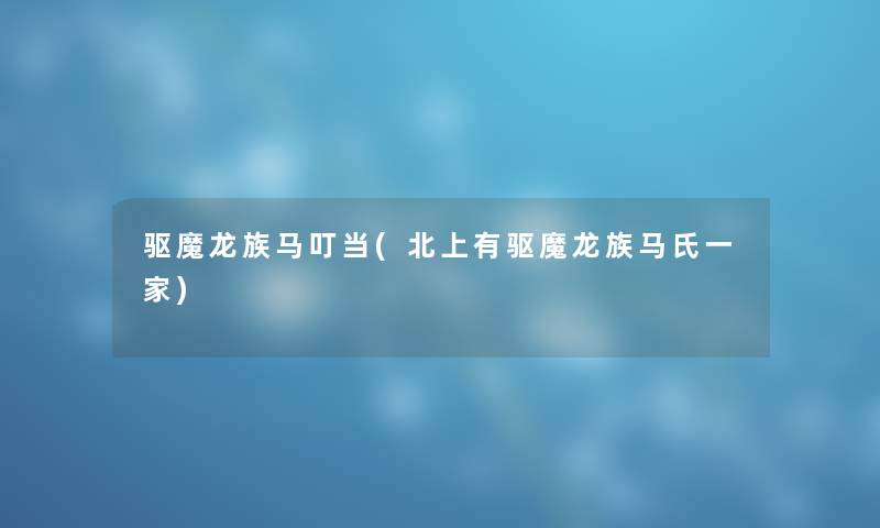 驱魔龙族马叮当(北上有驱魔龙族马氏一家) 驱魔龙族马叮当(北上有驱魔龙族马氏一家)
