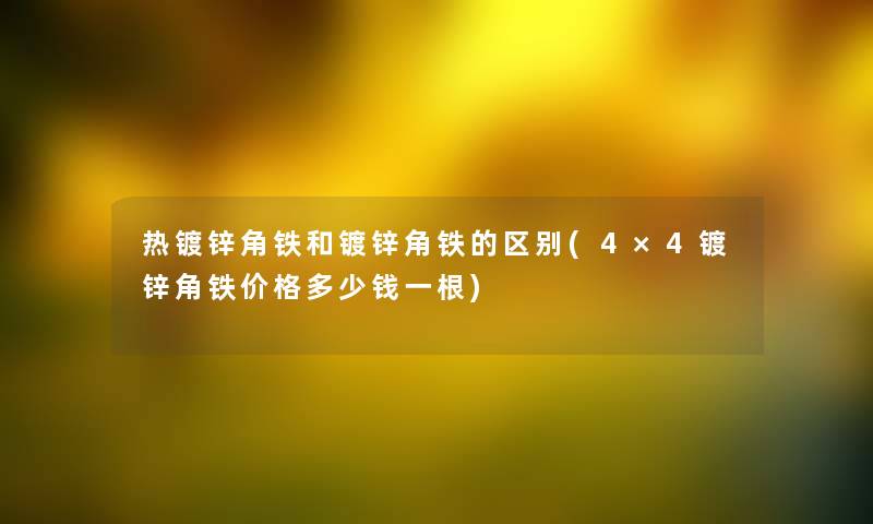 热镀锌角铁和镀锌角铁的区别(4×4镀锌角铁价格多少钱一根) 热镀锌角铁和镀锌角铁的区别(4×4镀锌角铁价格多少钱一根)