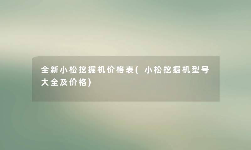 全新小松挖掘机价格表(小松挖掘机型号大全及价格) 全新小松挖掘机价格表(小松挖掘机型号大全及价格)