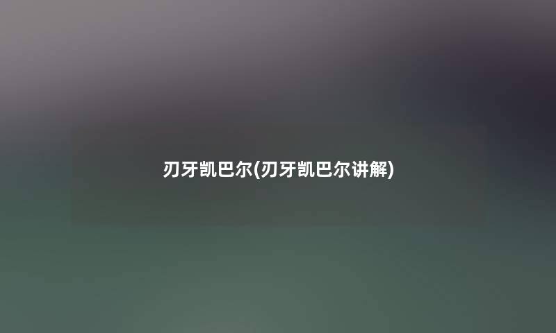 刃牙凯巴尔(刃牙凯巴尔讲解) 刃牙凯巴尔(刃牙凯巴尔讲解)
