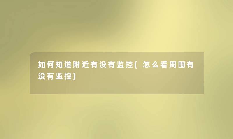 如何知道附近有没有监控(怎么看周围有没有监控) 如何知道附近有没有监控(怎么看周围有没有监控)
