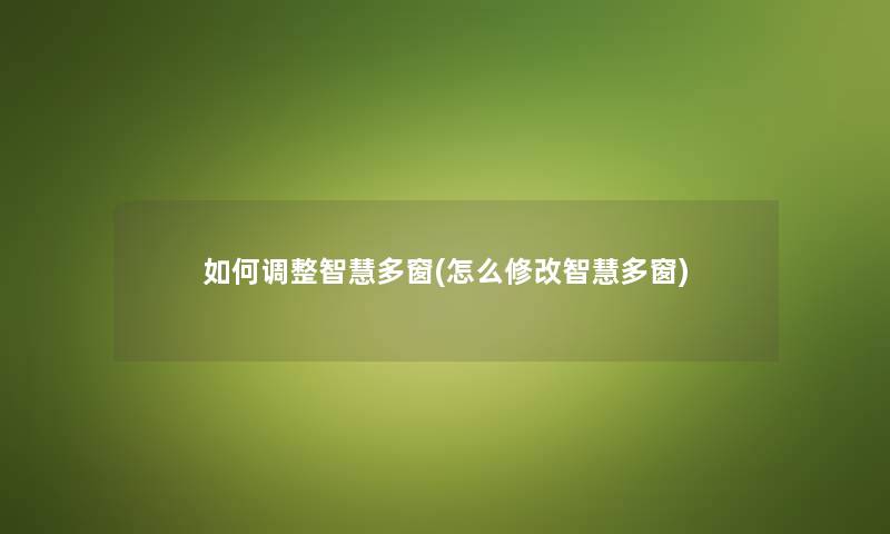 如何调整多窗(怎么修改多窗) 如何调整多窗(怎么修改多窗)