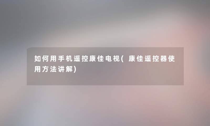 如何用手机遥控康佳电视(康佳遥控器使用方法讲解) 如何用手机遥控康佳电视(康佳遥控器使用方法讲解)