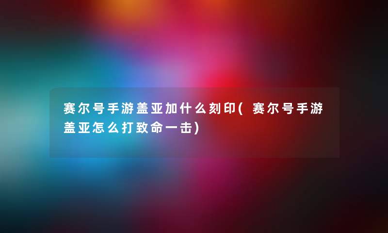 赛尔号手游盖亚加什么刻印(赛尔号手游盖亚怎么打致命一击) 赛尔号手游盖亚加什么刻印(赛尔号手游盖亚怎么打致命一击)