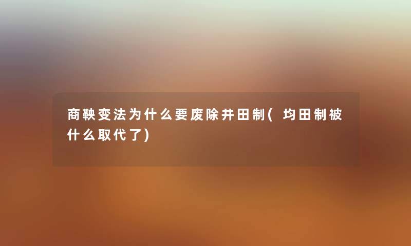 商鞅变法为什么要废除井田制(均田制被什么取代了) 商鞅变法为什么要废除井田制(均田制被什么取代了)