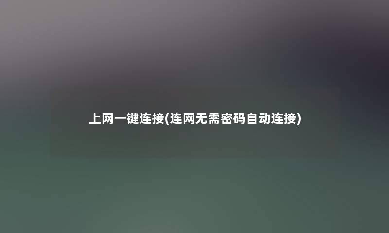 上网一键连接(连网无需密码自动连接) 上网一键连接(连网无需密码自动连接)