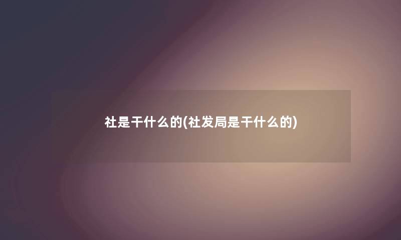 社是干什么的(社发局是干什么的) 社是干什么的(社发局是干什么的)