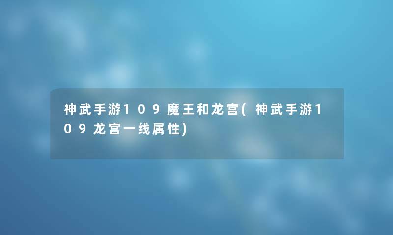 神武手游109魔王和龙宫(神武手游109龙宫一线属性) 神武手游109魔王和龙宫(神武手游109龙宫一线属性)