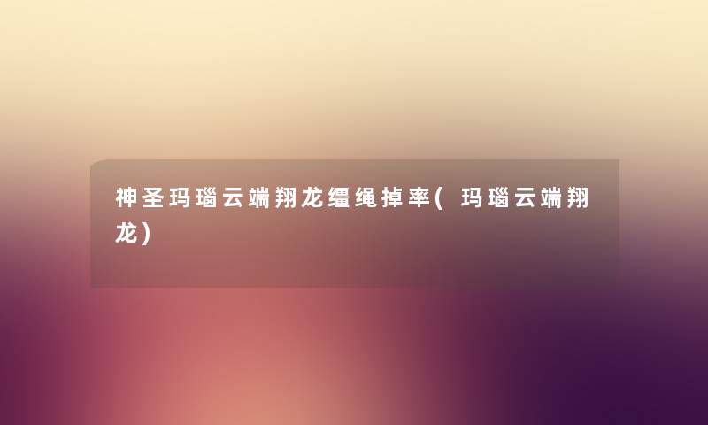 神圣玛瑙云端翔龙缰绳掉率(玛瑙云端翔龙) 神圣玛瑙云端翔龙缰绳掉率(玛瑙云端翔龙)