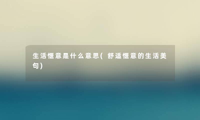 生活惬意是什么意思(舒适惬意的生活美句) 生活惬意是什么意思(舒适惬意的生活美句)