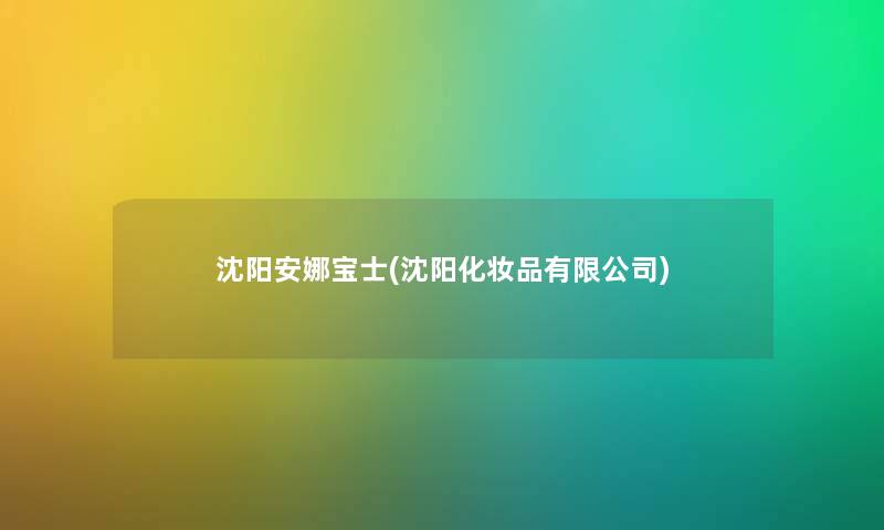 沈阳安娜宝士(沈阳化妆品有限公司) 沈阳安娜宝士(沈阳化妆品有限公司)