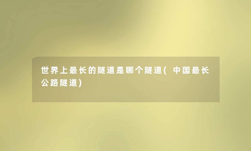 世界上长的隧道是哪个隧道(中国长公路隧道) 世界上长的隧道是哪个隧道(中国长公路隧道)