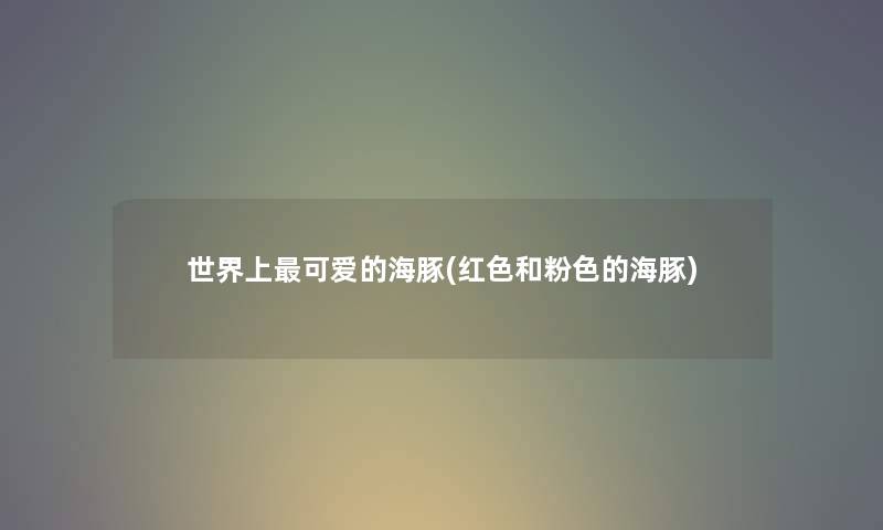 世界上可爱的海豚(红色和粉色的海豚) 世界上可爱的海豚(红色和粉色的海豚)