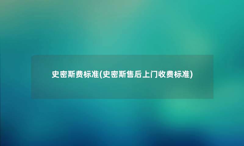 史密斯费标准(史密斯售后上门收费标准) 史密斯费标准(史密斯售后上门收费标准)
