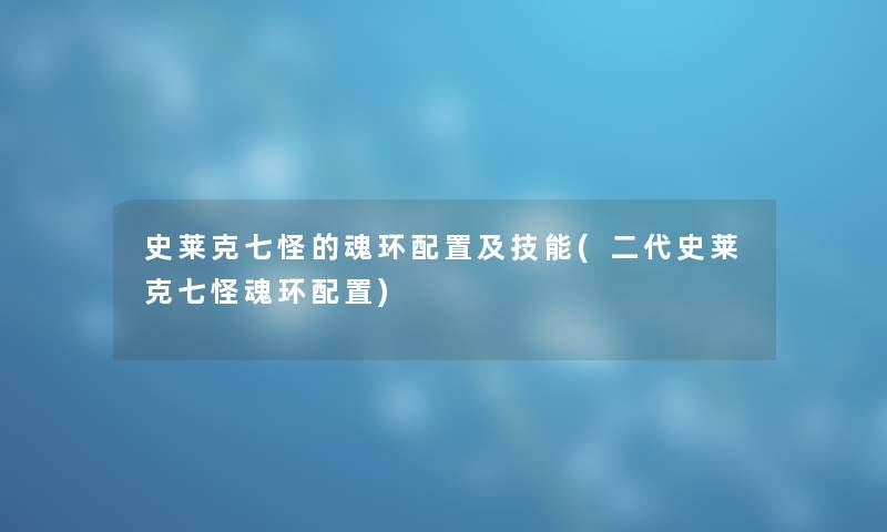 史莱克七怪的魂环配置及技能(二代史莱克七怪魂环配置) 史莱克七怪的魂环配置及技能(二代史莱克七怪魂环配置)