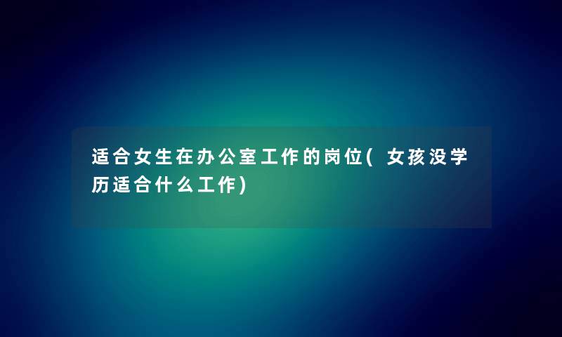 适合女生在办公室工作的岗位(女孩没学历适合什么工作) 适合女生在办公室工作的岗位(女孩没学历适合什么工作)