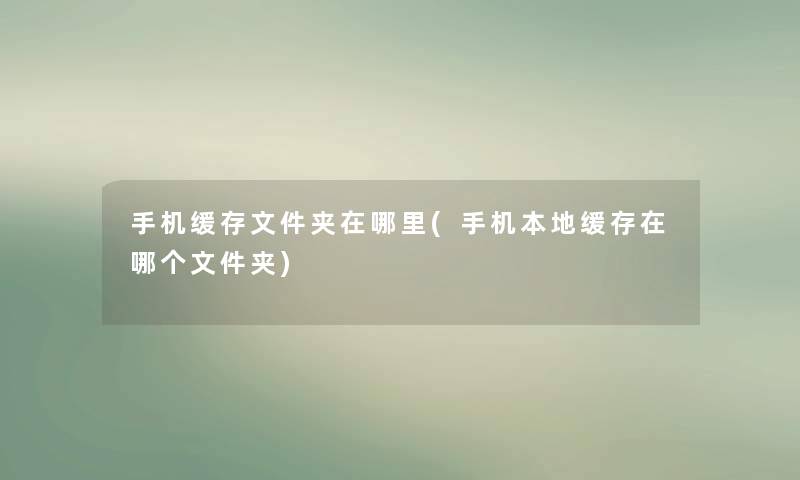 手机缓存文件夹在哪里(手机本地缓存在哪个文件夹) 手机缓存文件夹在哪里(手机本地缓存在哪个文件夹)