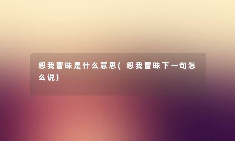 恕我冒昧是什么意思(恕我冒昧下一句怎么说)