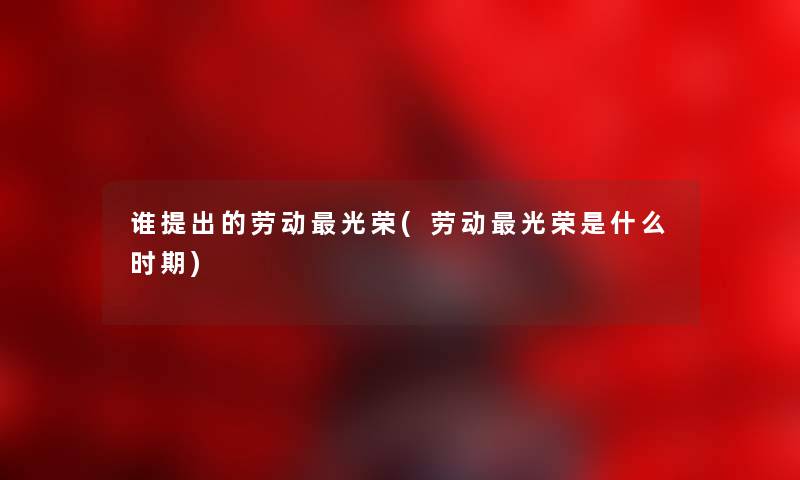 谁提出的劳动光荣(劳动光荣是什么时期) 谁提出的劳动光荣(劳动光荣是什么时期)