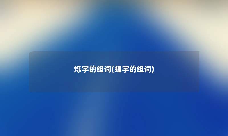 烁字的组词(蝠字的组词) 烁字的组词(蝠字的组词)
